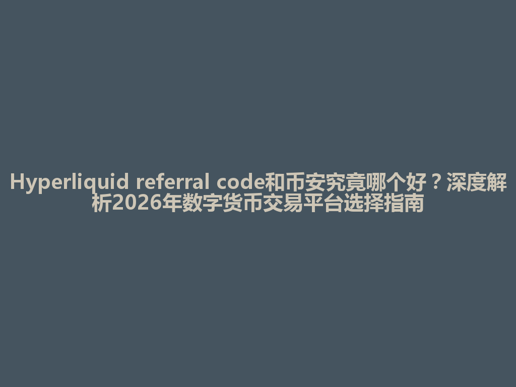Hyperliquid referral code和币安究竟哪个好？深度解析2026年数字货币交易平台选择指南 一