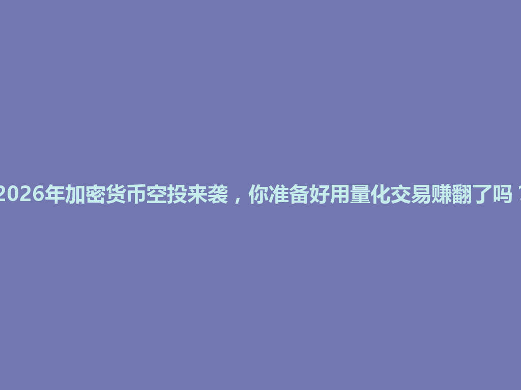 2026年加密货币空投来袭,你准备好用量化交易赚翻了吗? 一