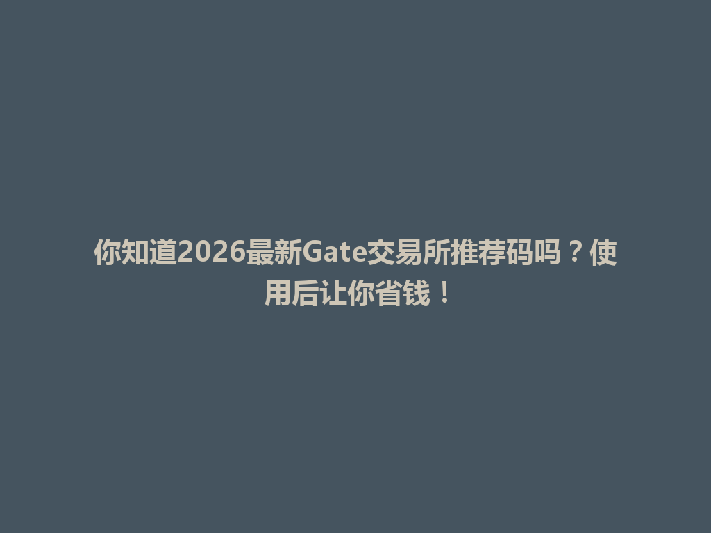 你知道2026最新Gate交易所推荐码吗?使用后让你省钱! 一