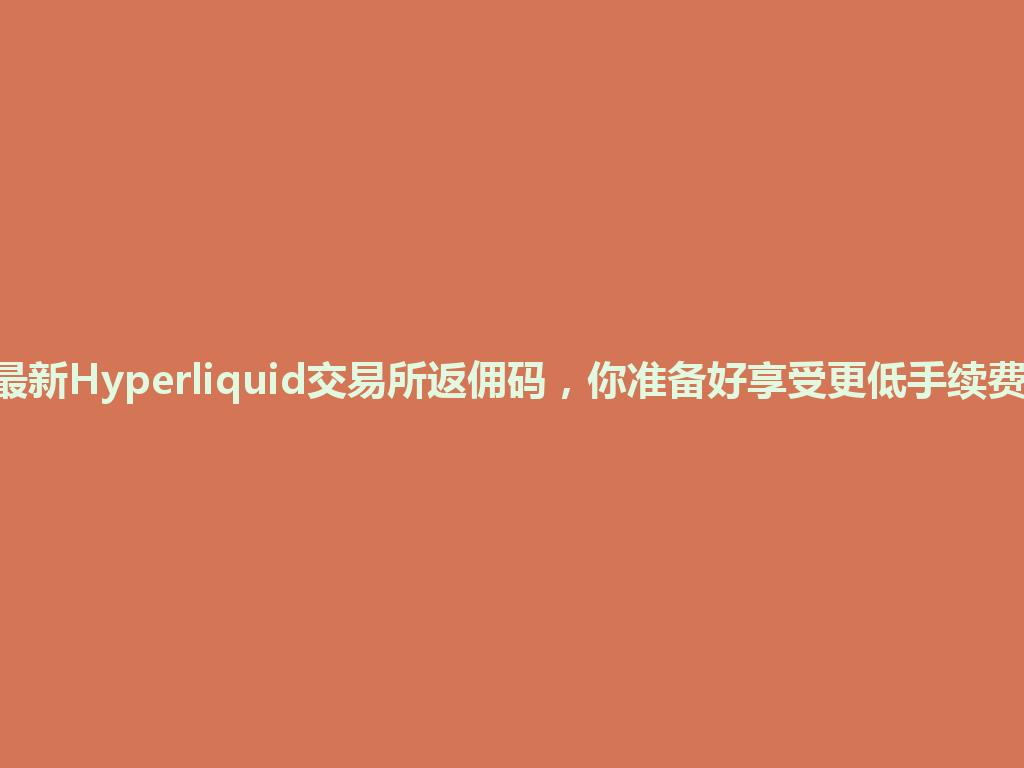 2026最新Hyperliquid交易所返佣码,你准备好享受更低手续费了吗? 一