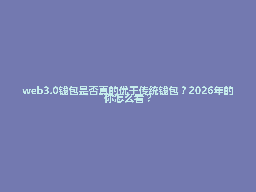 web3.0钱包是否真的优于传统钱包?2026年的你怎么看? 一