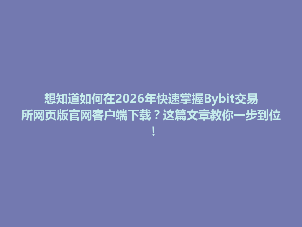 想知道如何在2026年快速掌握Bybit交易所网页版官网客户端下载?这篇文章教你一步到位! 一