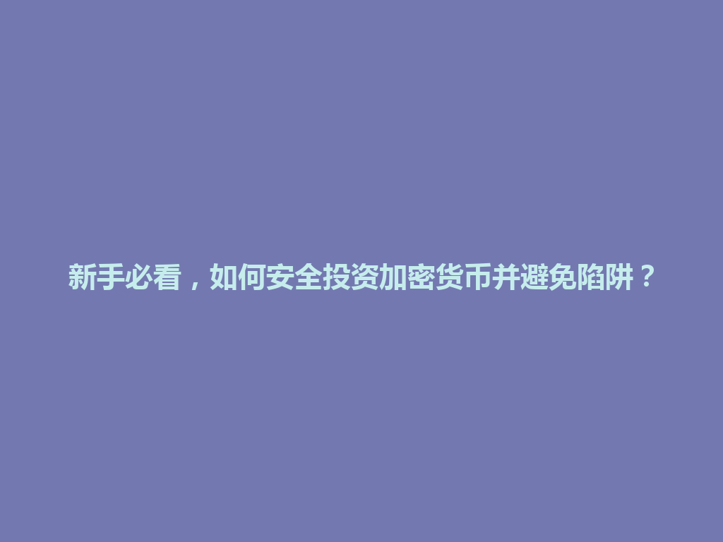 新手必看,如何安全投资加密货币并避免陷阱? 一