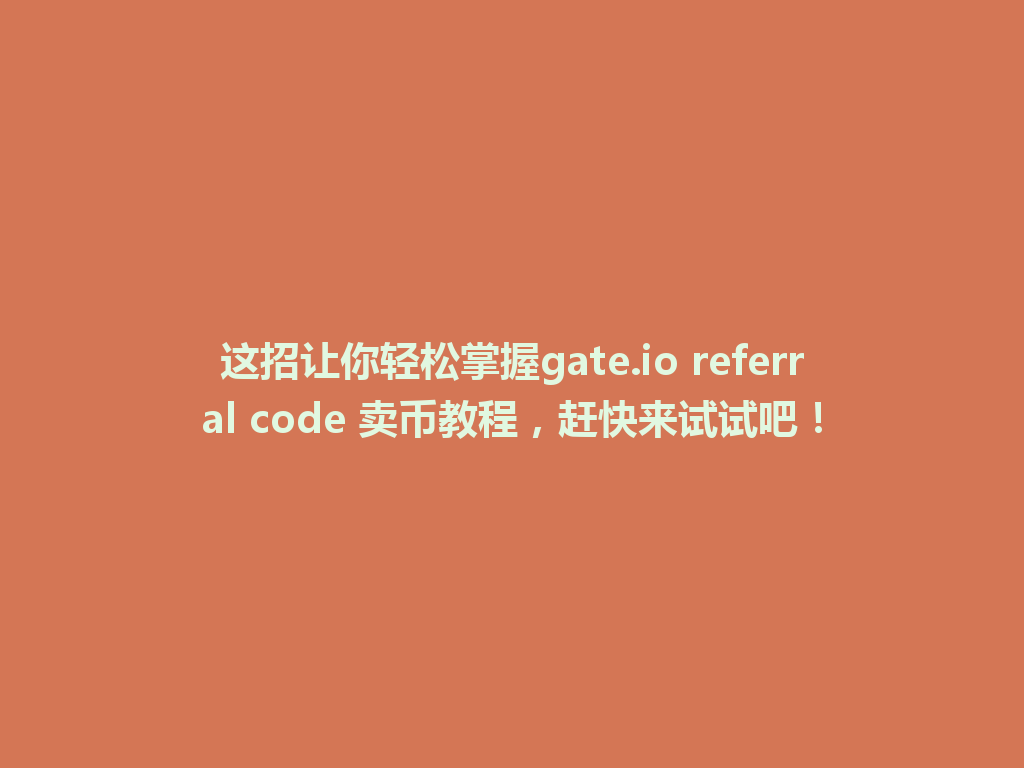 这招让你轻松掌握gate.io referral code 卖币教程，赶快来试试吧！ 一