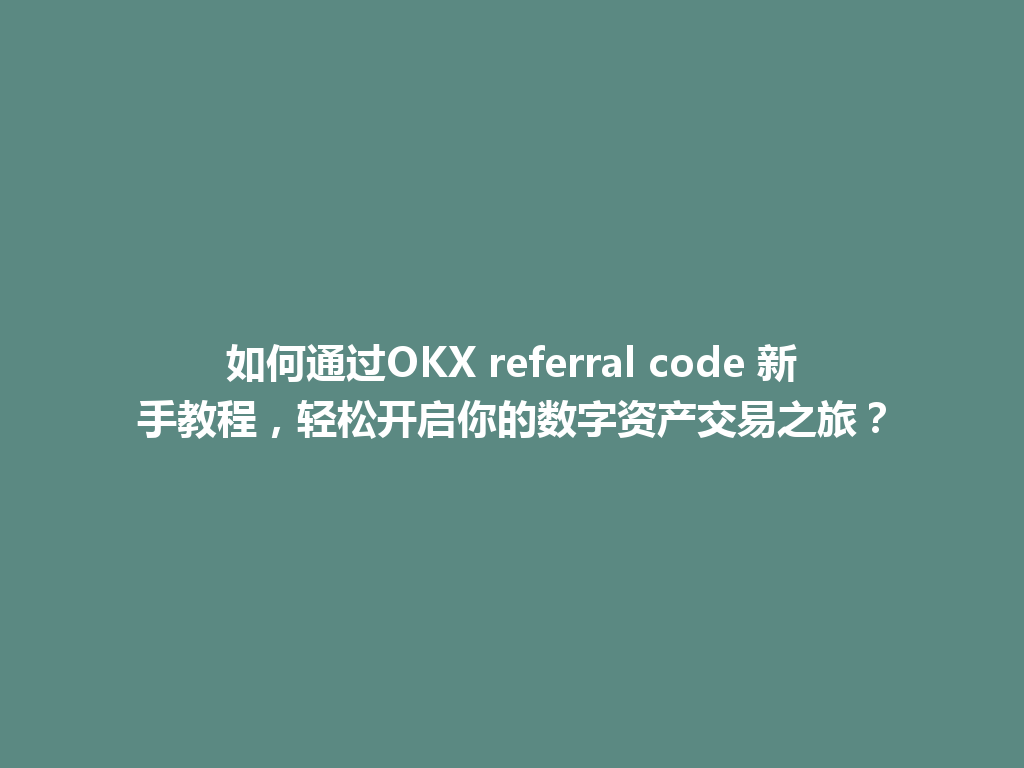 如何通过OKX referral code 新手教程,轻松开启你的数字资产交易之旅? 一