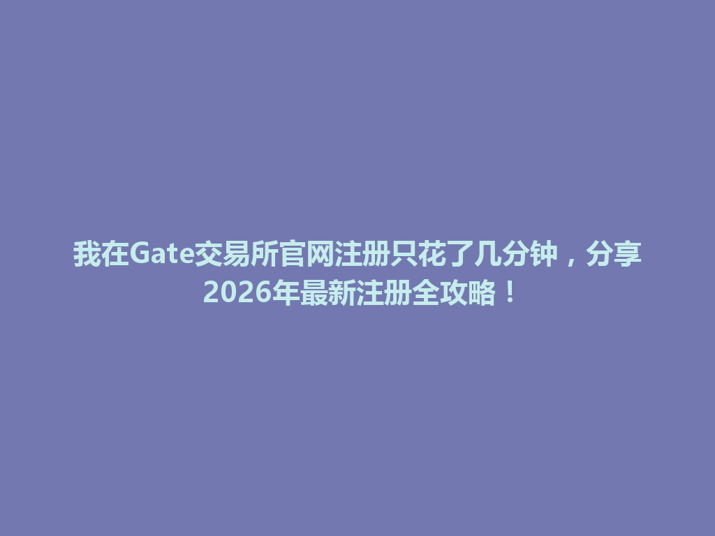 我在Gate交易所官网注册只花了几分钟,分享2026年最新注册全攻略! 一