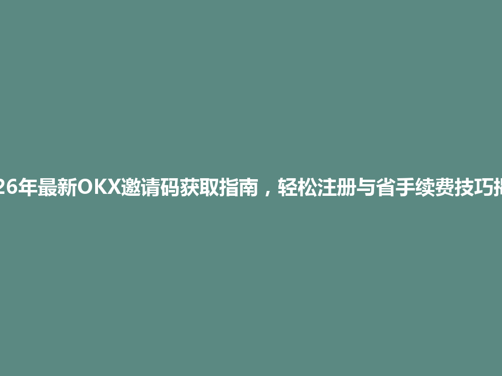 2026年最新OKX邀请码获取指南,轻松注册与省手续费技巧揭秘 一