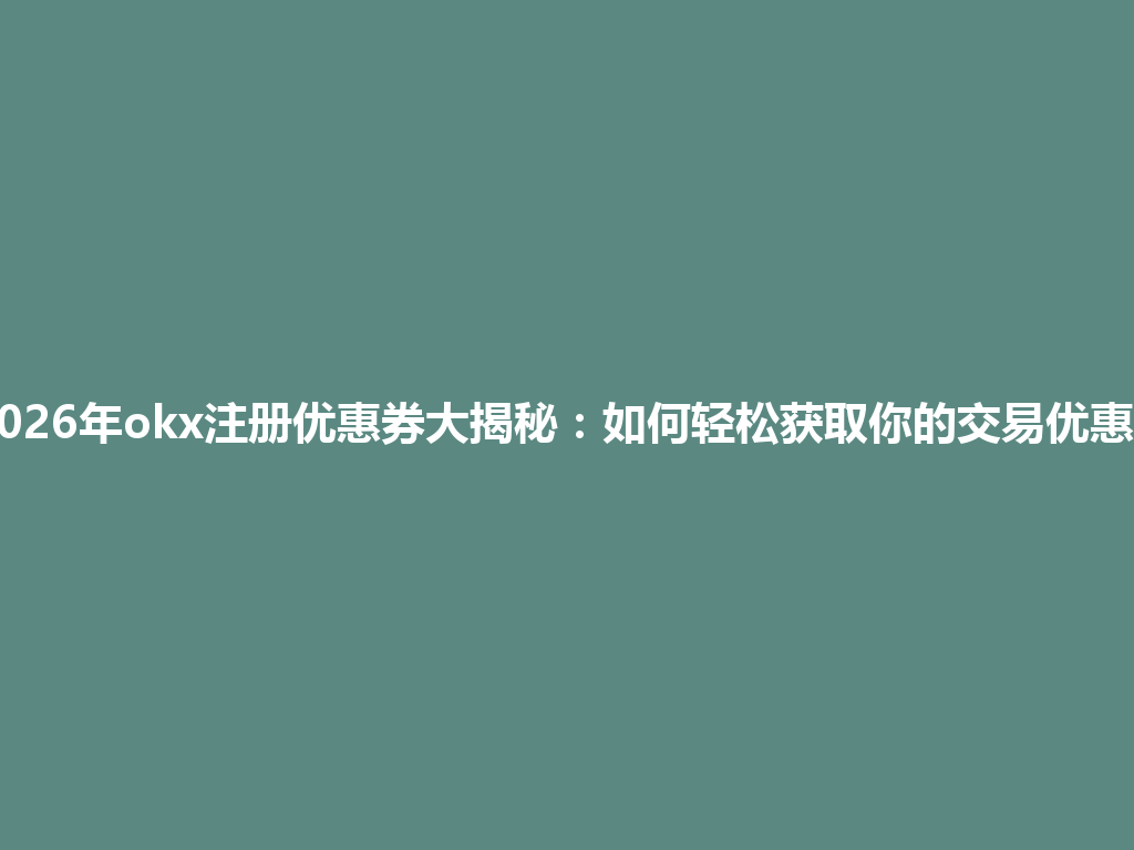 2026年okx注册优惠券大揭秘:如何轻松获取你的交易优惠? 一