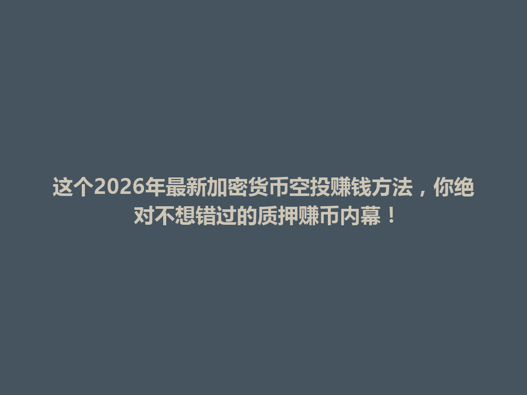 这个2026年最新加密货币空投赚钱方法,你绝对不想错过的质押赚币内幕! 一