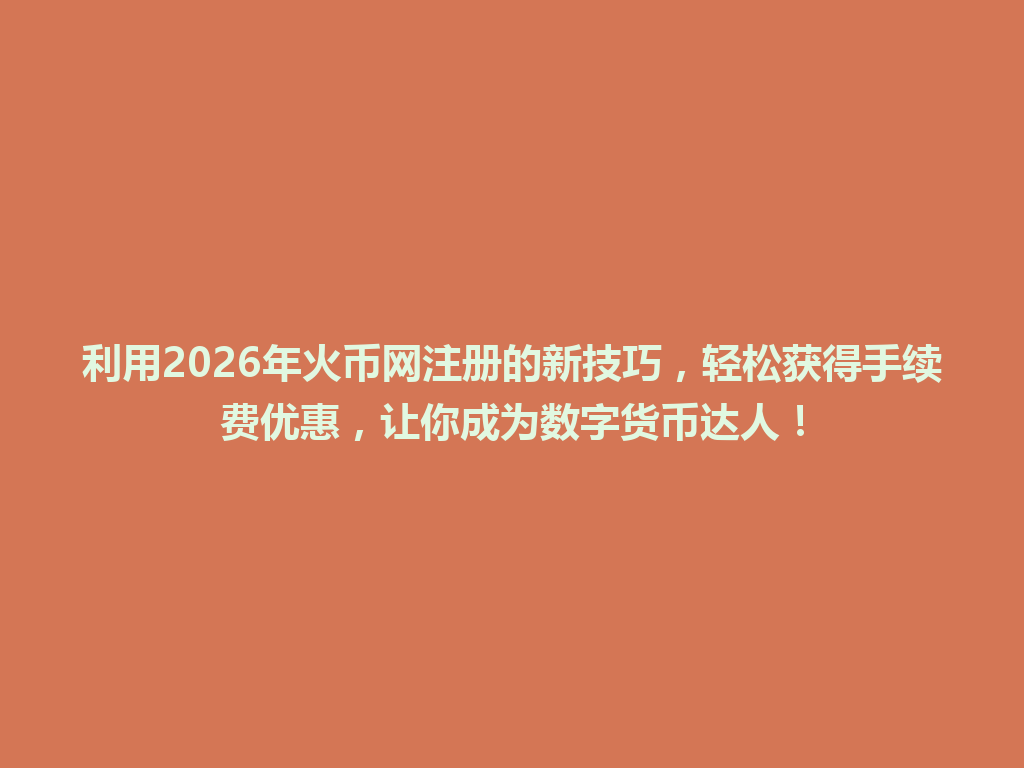 利用2026年火币网注册的新技巧,轻松获得手续费优惠,让你成为数字货币达人! 一