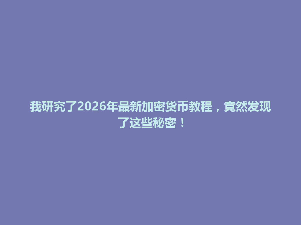 我研究了2026年最新加密货币教程,竟然发现了这些秘密! 一