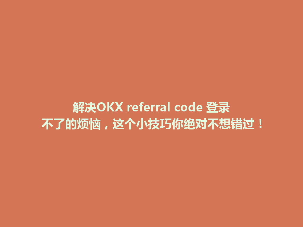 解决OKX referral code 登录不了的烦恼，这个小技巧你绝对不想错过！ 一