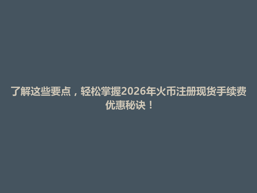 了解这些要点,轻松掌握2026年火币注册现货手续费优惠秘诀! 一