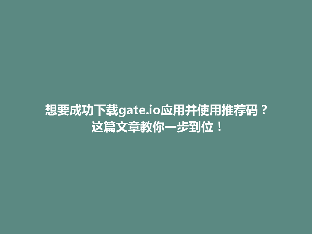 想要成功下载gate.io应用并使用推荐码?这篇文章教你一步到位! 一