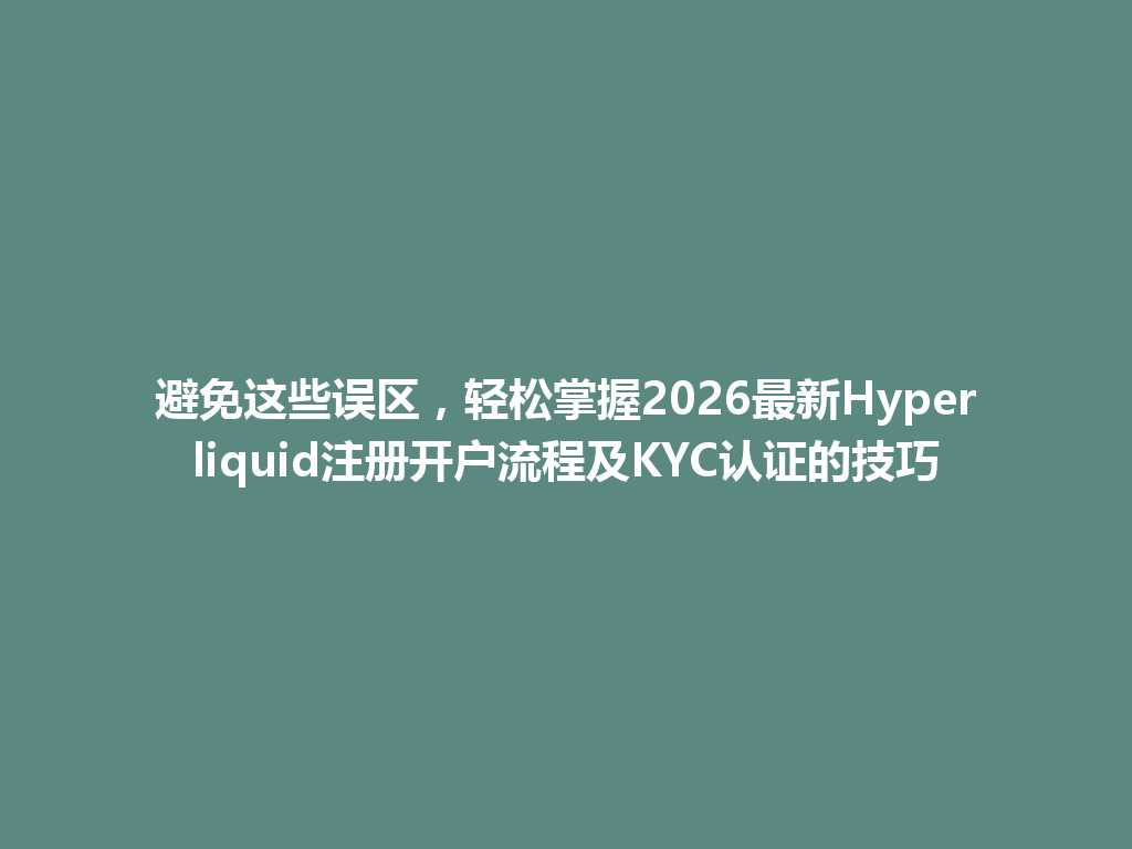 避免这些误区,轻松掌握2026最新Hyperliquid注册开户流程及KYC认证的技巧 一