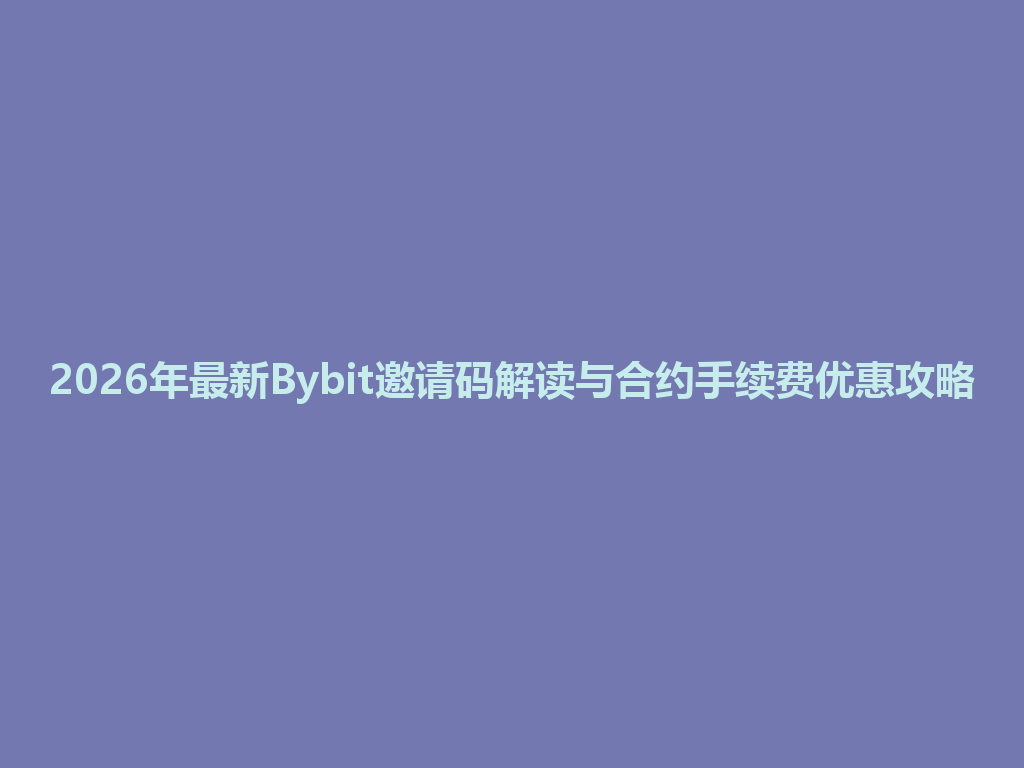 2026年最新Bybit邀请码解读与合约手续费优惠攻略 一