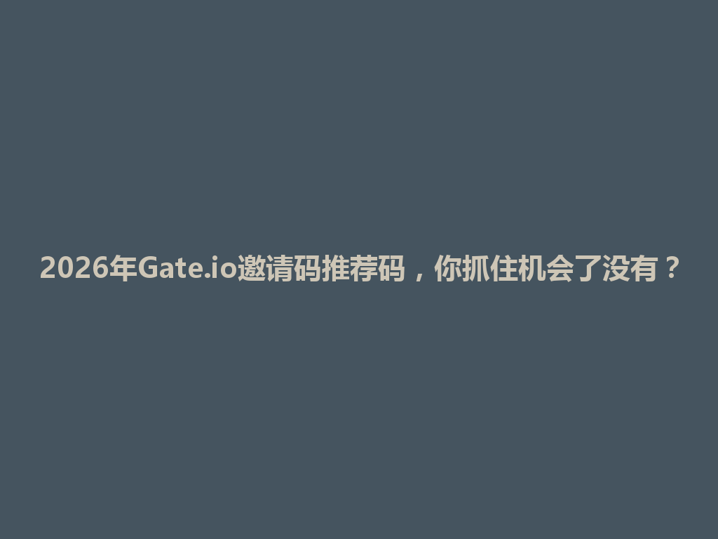 2026年Gate.io邀请码推荐码,你抓住机会了没有? 一
