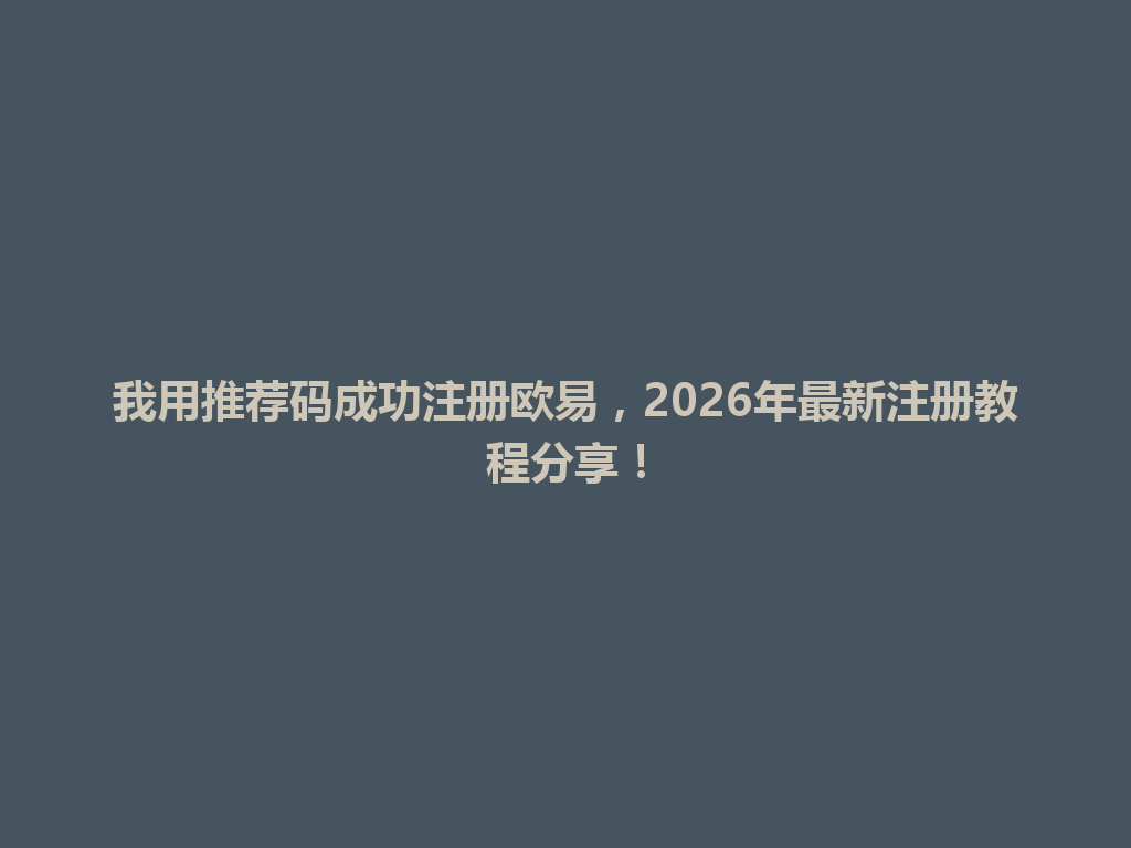 我用推荐码成功注册欧易,2026年最新注册教程分享! 一