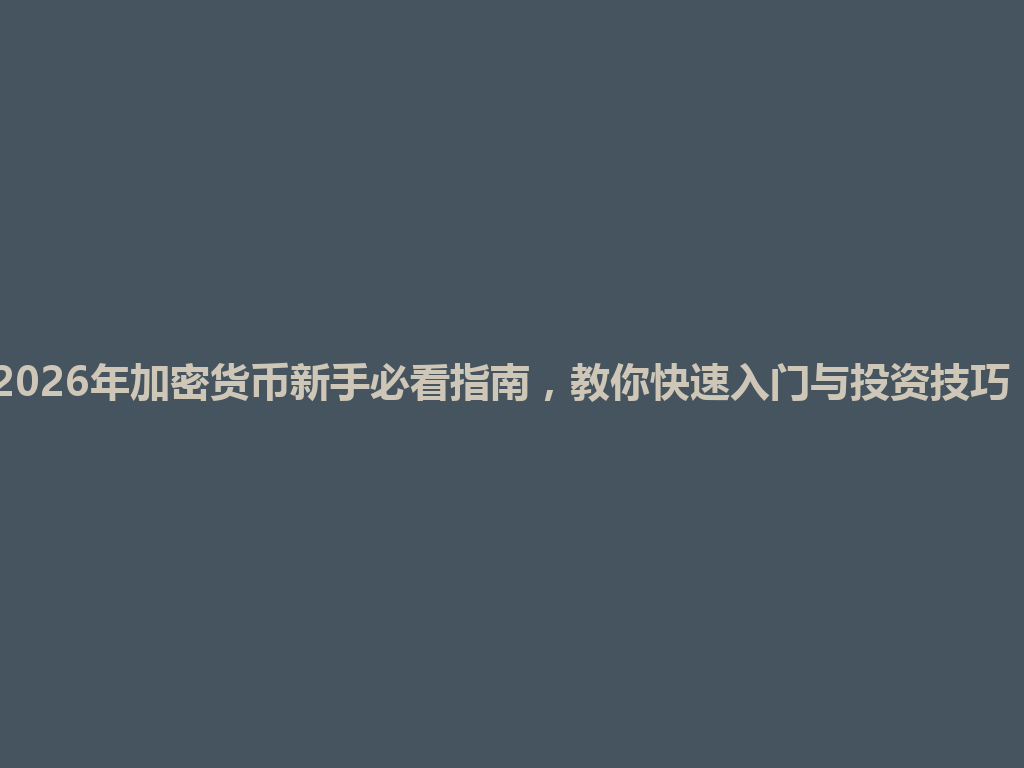 2026年加密货币新手必看指南，教你快速入门与投资技巧！ 一