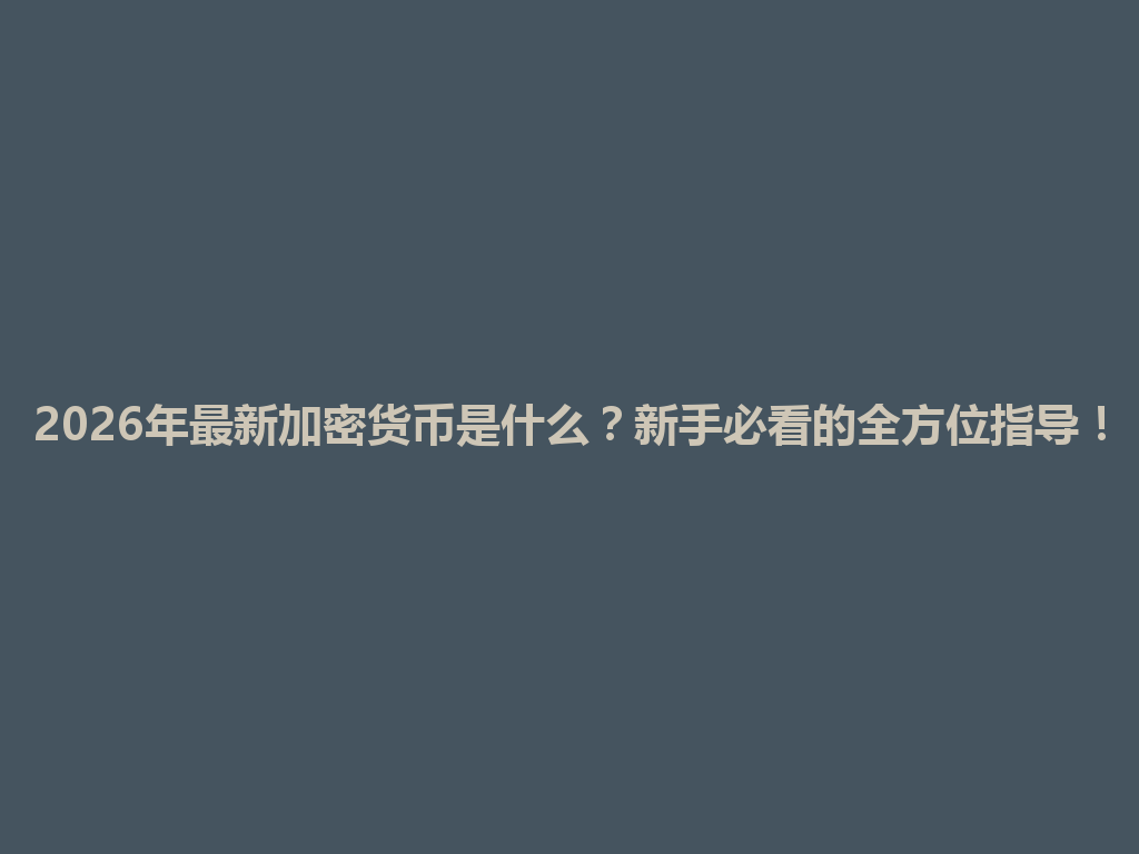 2026年最新加密货币是什么?新手必看的全方位指导! 一