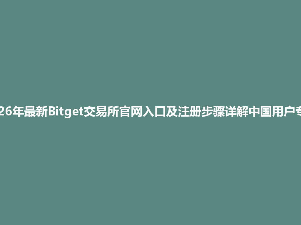 2026年最新Bitget交易所官网入口及注册步骤详解中国用户专属 一