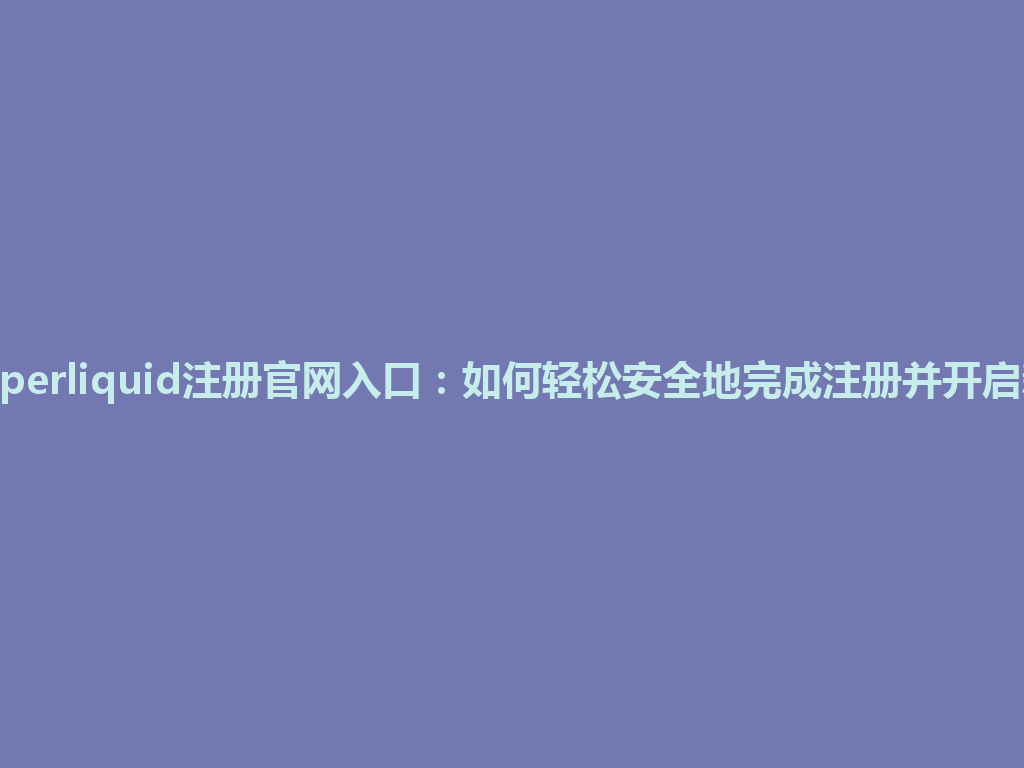 2026年Hyperliquid注册官网入口:如何轻松安全地完成注册并开启新交易体验 一