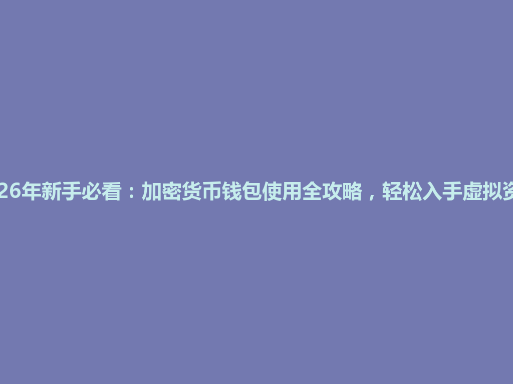 2026年新手必看:加密货币钱包使用全攻略,轻松入手虚拟资产 一