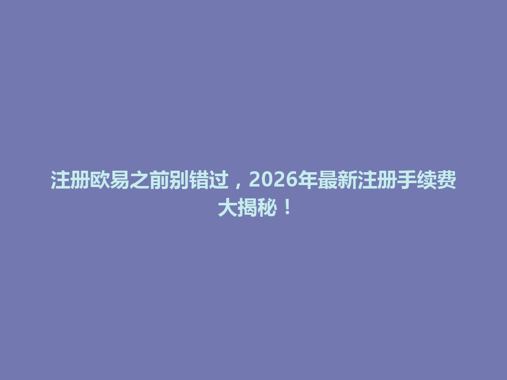 注册欧易之前别错过，2026年最新注册手续费大揭秘！ 一