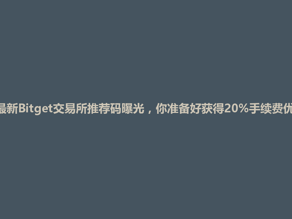 2026年最新Bitget交易所推荐码曝光,你准备好获得20%手续费优惠了吗? 一