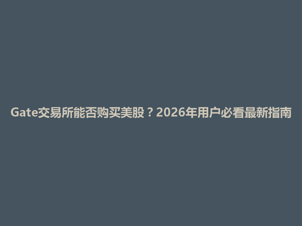 Gate交易所能否购买美股?2026年用户必看最新指南 一
