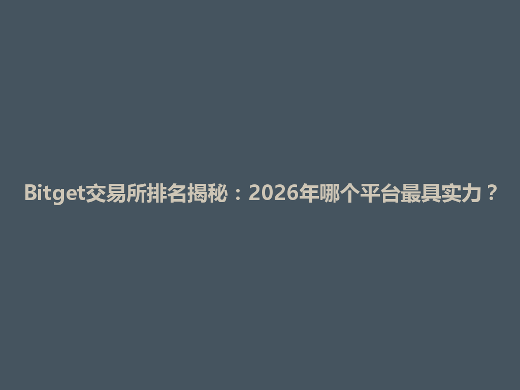 Bitget交易所排名揭秘:2026年哪个平台最具实力? 一