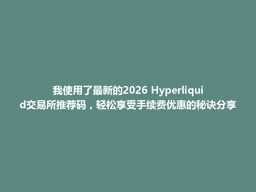 我使用了最新的2026 Hyperliquid交易所推荐码,轻松享受手续费优惠的秘诀分享 一