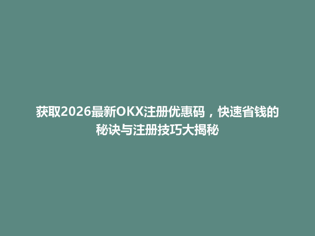 获取2026最新OKX注册优惠码,快速省钱的秘诀与注册技巧大揭秘 一