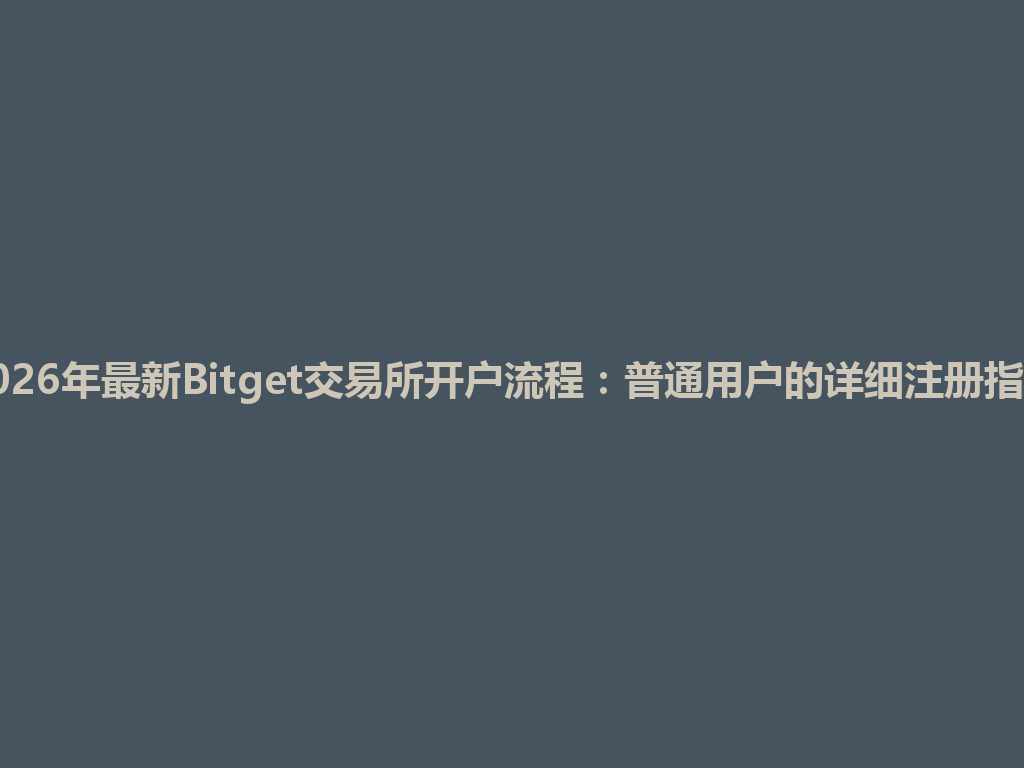 2026年最新Bitget交易所开户流程:普通用户的详细注册指南 一