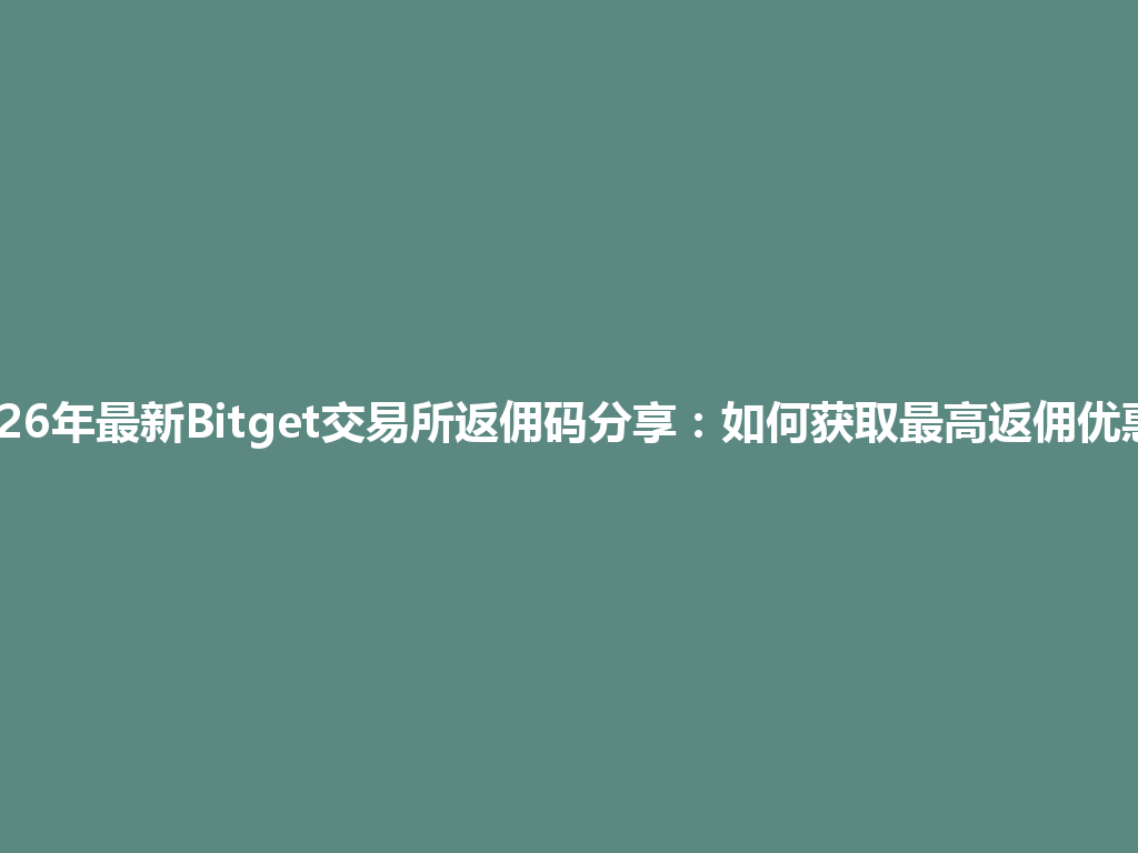 2026年最新Bitget交易所返佣码分享:如何获取最高返佣优惠? 一
