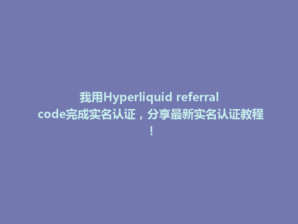 我用Hyperliquid referral code完成实名认证，分享最新实名认证教程！ 一