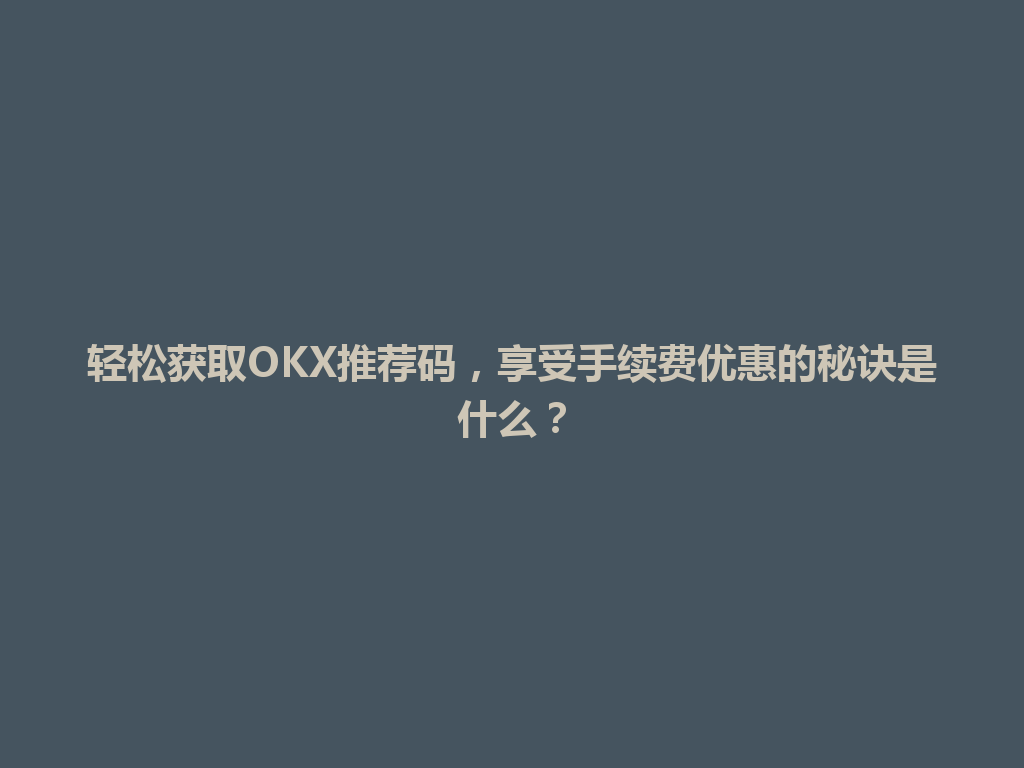 轻松获取OKX推荐码，享受手续费优惠的秘诀是什么？ 一