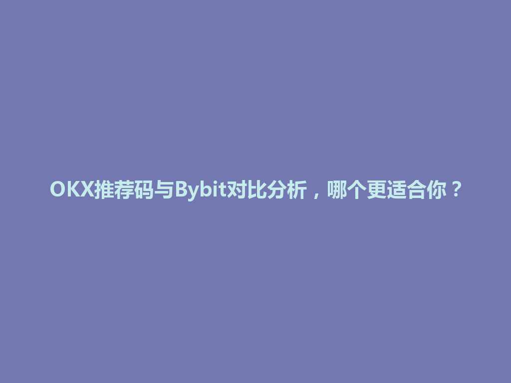 OKX推荐码与Bybit对比分析，哪个更适合你？ 一