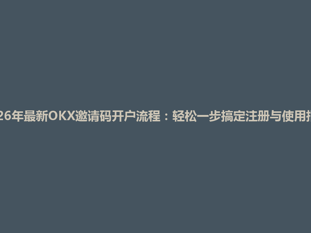2026年最新OKX邀请码开户流程:轻松一步搞定注册与使用指南 一