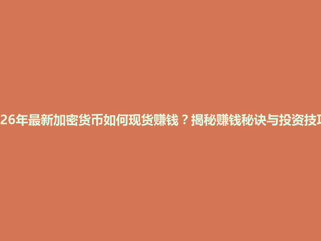 2026年最新加密货币如何现货赚钱?揭秘赚钱秘诀与投资技巧! 一