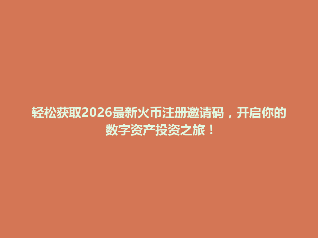 轻松获取2026最新火币注册邀请码,开启你的数字资产投资之旅! 一
