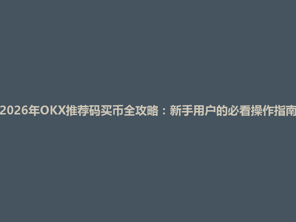 2026年OKX推荐码买币全攻略:新手用户的必看操作指南 一