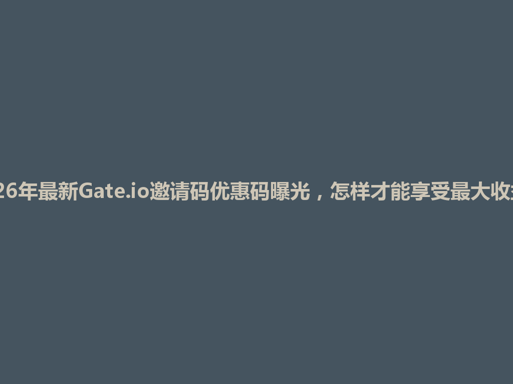 2026年最新Gate.io邀请码优惠码曝光,怎样才能享受最大收益? 一