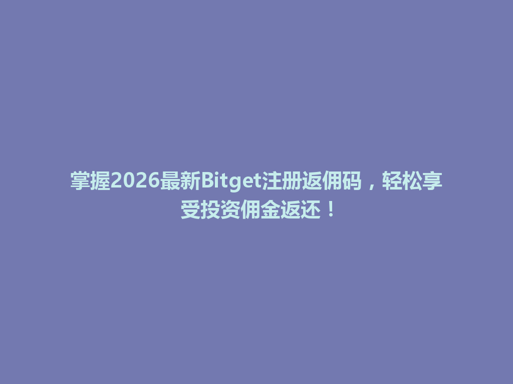 掌握2026最新Bitget注册返佣码,轻松享受投资佣金返还! 一