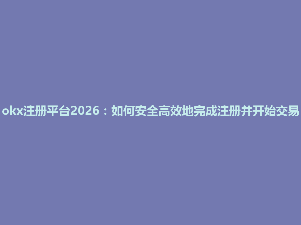 okx注册平台2026:如何安全高效地完成注册并开始交易 一
