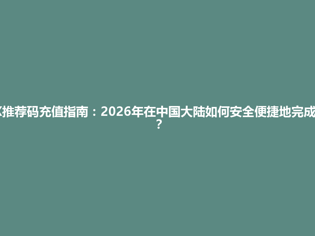 OKX推荐码充值指南:2026年在中国大陆如何安全便捷地完成充值? 一