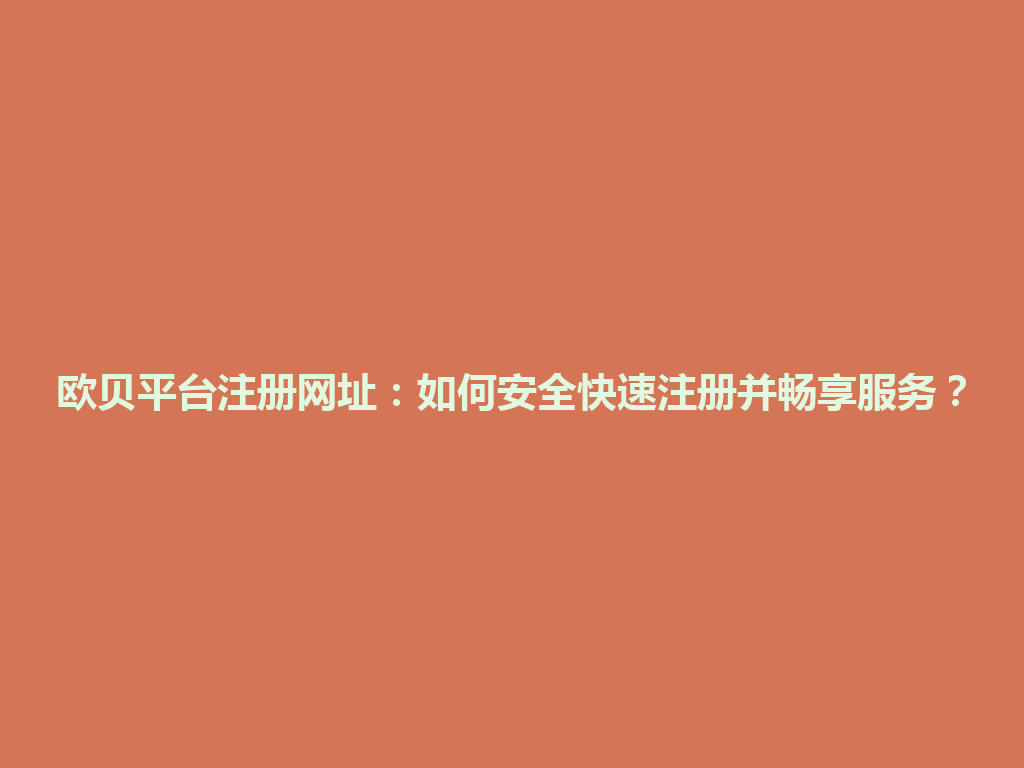 欧贝平台注册网址:如何安全快速注册并畅享服务? 一
