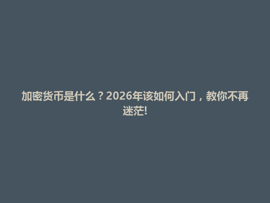 加密货币是什么?2026年该如何入门,教你不再迷茫! 一