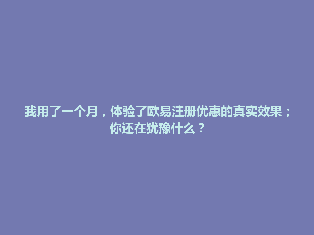 我用了一个月,体验了欧易注册优惠的真实效果;你还在犹豫什么? 一