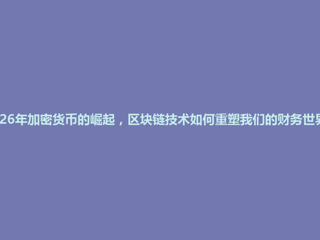 2026年加密货币的崛起,区块链技术如何重塑我们的财务世界? 一